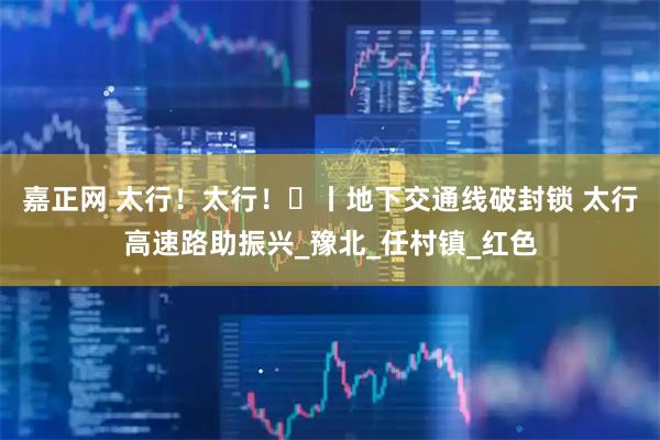 嘉正网 太行!太行!⑪丨地下交通线破封锁 太行高速路助振兴_豫北_任村镇_红色