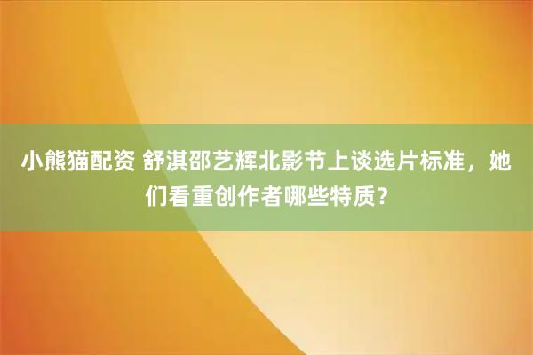小熊猫配资 舒淇邵艺辉北影节上谈选片标准，她们看重创作者哪些特质？