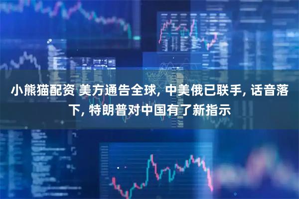 小熊猫配资 美方通告全球, 中美俄已联手, 话音落下, 特朗普对中国有了新指示